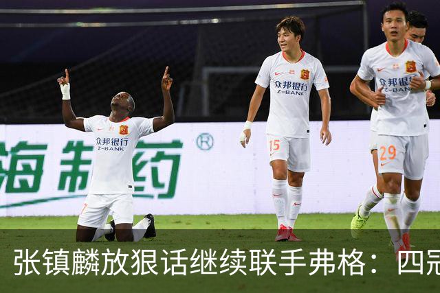 张镇麟放狠话继续联手弗格：四冠只是开始想要拿更多！两人关系不止是抱大腿